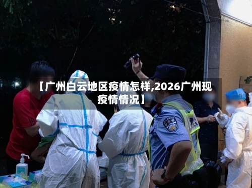【广州白云地区疫情怎样,2026广州现疫情情况】-第2张图片