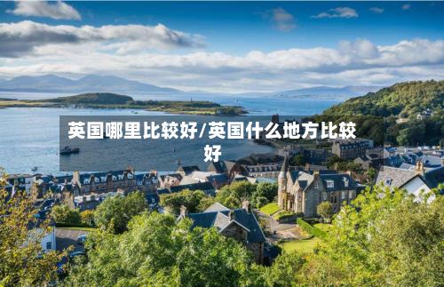 英国哪里比较好/英国什么地方比较好-第3张图片