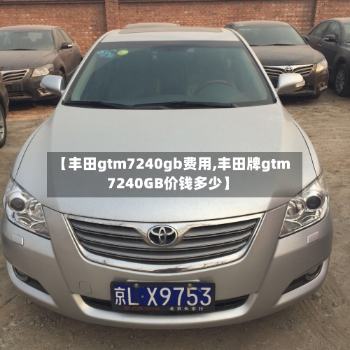 【丰田gtm7240gb费用,丰田牌gtm7240GB价钱多少】