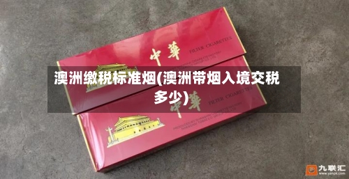 澳洲缴税标准烟(澳洲带烟入境交税多少)-第2张图片