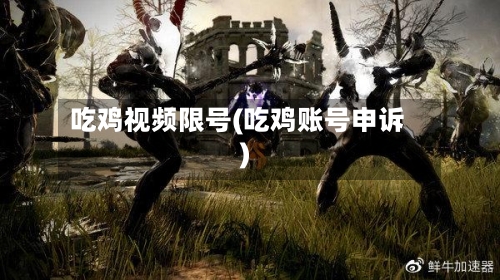 吃鸡视频限号(吃鸡账号申诉)-第2张图片
