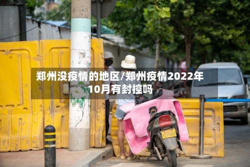 郑州没疫情的地区/郑州疫情2022年10月有封控吗