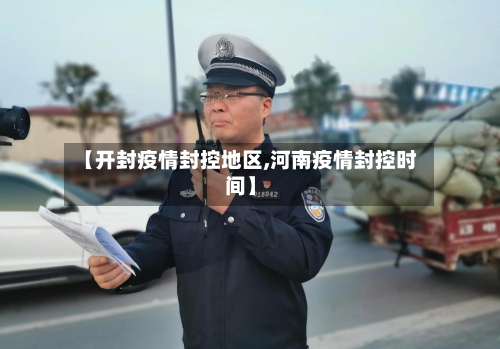 【开封疫情封控地区,河南疫情封控时间】