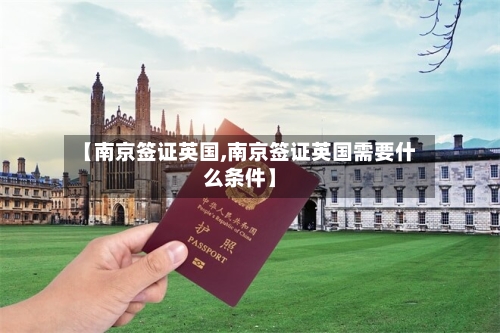【南京签证英国,南京签证英国需要什么条件】