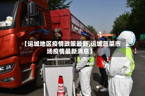 【运城地区疫情政策最新,运城蔬菜市场疫情最新消息】-第2张图片