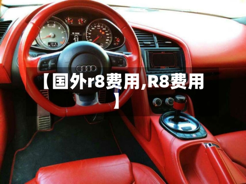 【国外r8费用,R8费用】