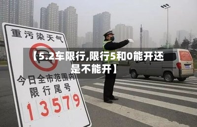 【5.2车限行,限行5和0能开还是不能开】-第3张图片