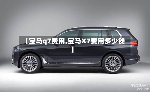 【宝马q7费用,宝马X7费用多少钱】-第2张图片