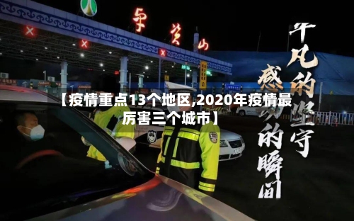【疫情重点13个地区,2020年疫情最厉害三个城市】-第3张图片