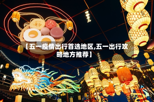 【五一疫情出行首选地区,五一出行攻略地方推荐】