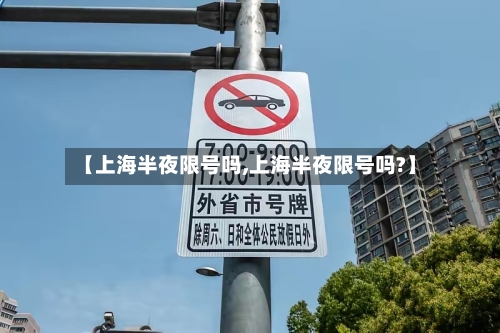 【上海半夜限号吗,上海半夜限号吗?】