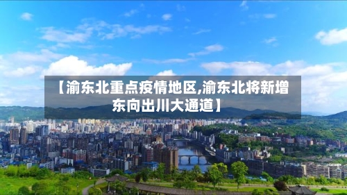 【渝东北重点疫情地区,渝东北将新增东向出川大通道】