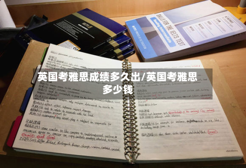英国考雅思成绩多久出/英国考雅思多少钱