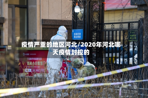 疫情严重的地区河北/2020年河北哪天疫情封控的-第2张图片