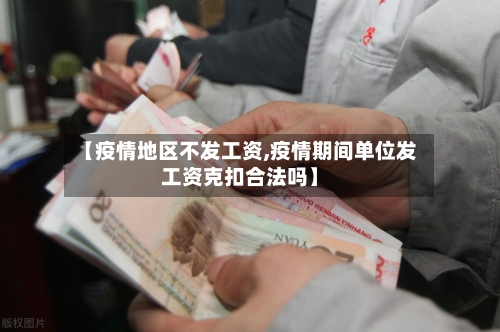 【疫情地区不发工资,疫情期间单位发工资克扣合法吗】