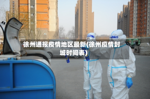 徐州通报疫情地区最新(徐州疫情封城时间表)-第2张图片