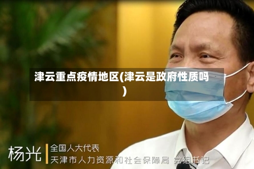 津云重点疫情地区(津云是政府性质吗)-第2张图片