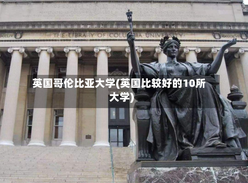 英国哥伦比亚大学(英国比较好的10所大学)