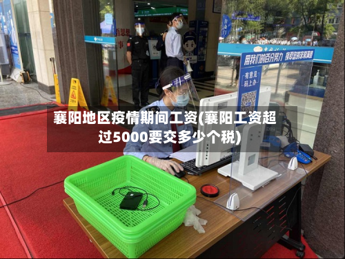 襄阳地区疫情期间工资(襄阳工资超过5000要交多少个税)-第3张图片