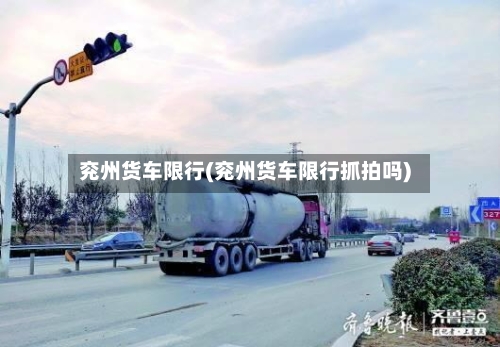 兖州货车限行(兖州货车限行抓拍吗)