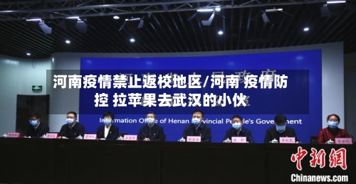 河南疫情禁止返校地区/河南 疫情防控 拉苹果去武汉的小伙