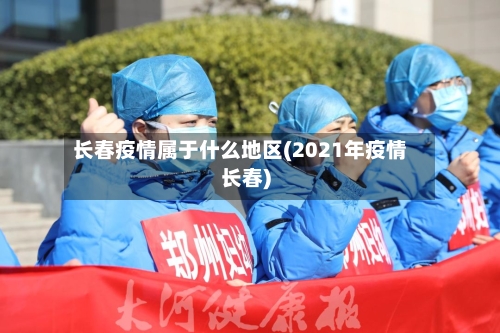 长春疫情属于什么地区(2021年疫情长春)-第3张图片