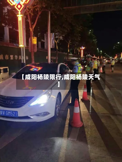 【咸阳杨陵限行,咸阳杨陵天气】-第2张图片