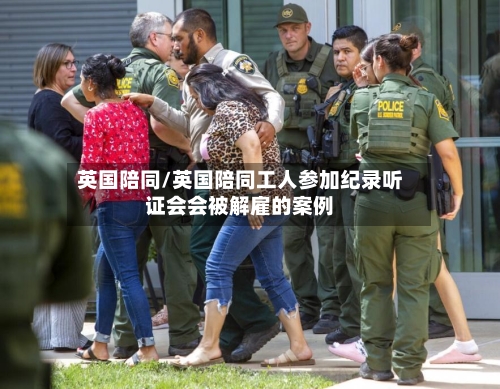 英国陪同/英国陪同工人参加纪录听证会会被解雇的案例-第2张图片