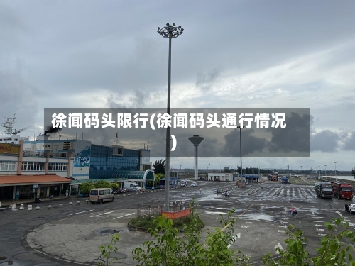 徐闻码头限行(徐闻码头通行情况)
