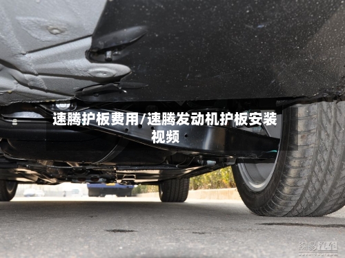 速腾护板费用/速腾发动机护板安装视频-第2张图片