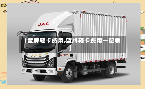 【蓝牌轻卡费用,蓝牌轻卡费用一览表】-第3张图片