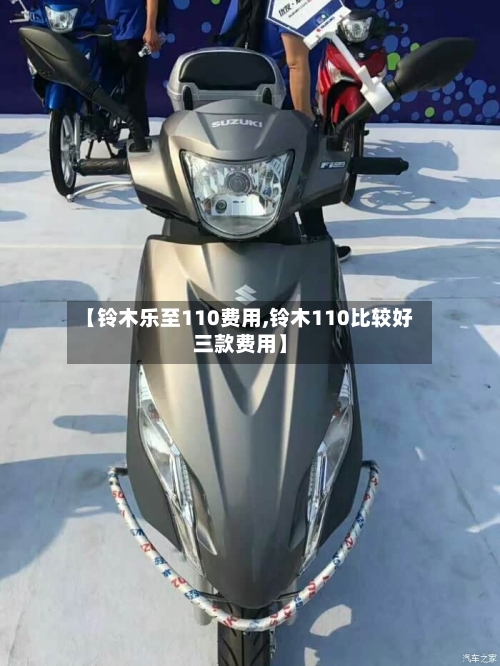 【铃木乐至110费用,铃木110比较好三款费用】-第2张图片
