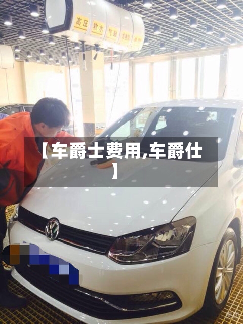 【车爵士费用,车爵仕】