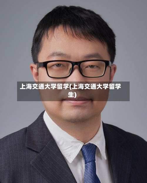 上海交通大学留学(上海交通大学留学生)-第3张图片