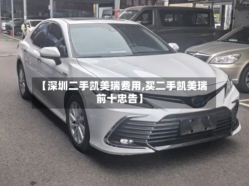 【深圳二手凯美瑞费用,买二手凯美瑞前十忠告】-第2张图片