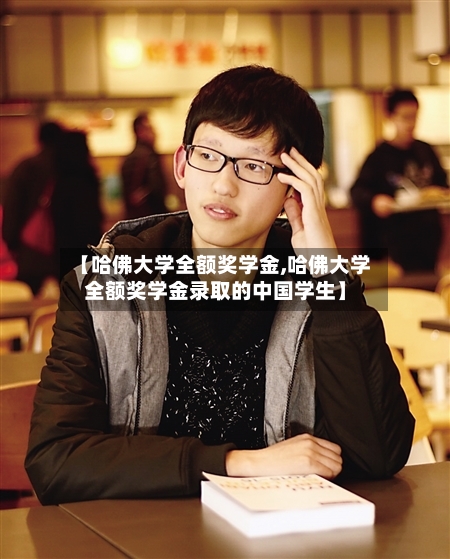 【哈佛大学全额奖学金,哈佛大学全额奖学金录取的中国学生】