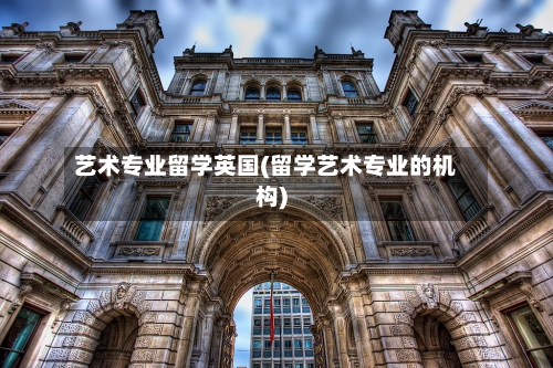 艺术专业留学英国(留学艺术专业的机构)
