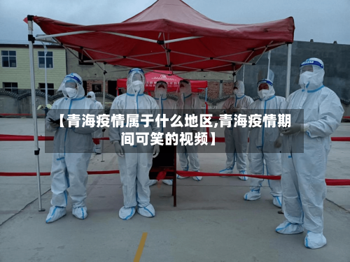 【青海疫情属于什么地区,青海疫情期间可笑的视频】