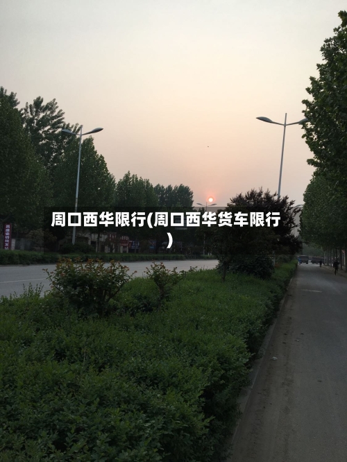 周口西华限行(周口西华货车限行)-第2张图片