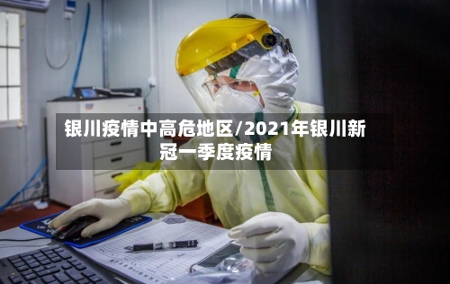 银川疫情中高危地区/2021年银川新冠一季度疫情