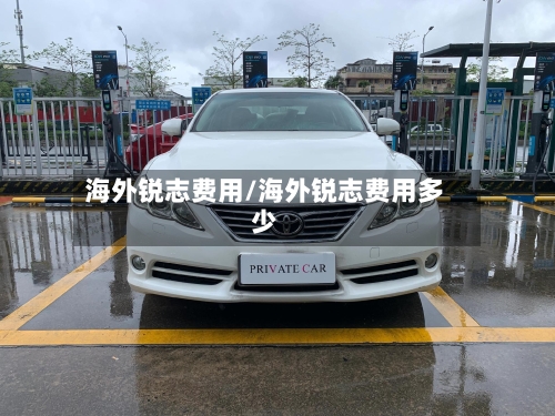 海外锐志费用/海外锐志费用多少-第2张图片