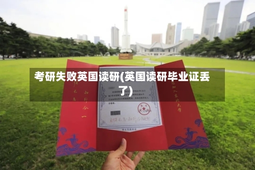 考研失败英国读研(英国读研毕业证丢了)-第2张图片