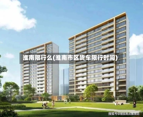 淮南限行么(淮南市区货车限行时间)-第2张图片
