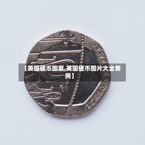 【英国硬币图案,英国硬币图片大全费用】