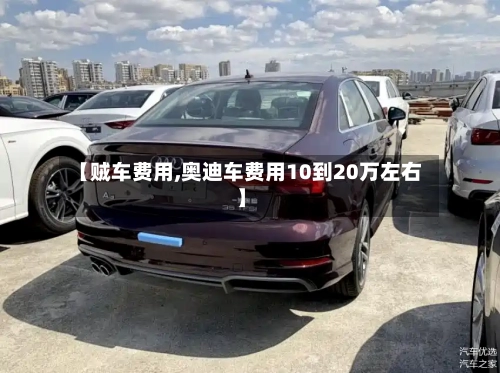 【贼车费用,奥迪车费用10到20万左右】-第2张图片