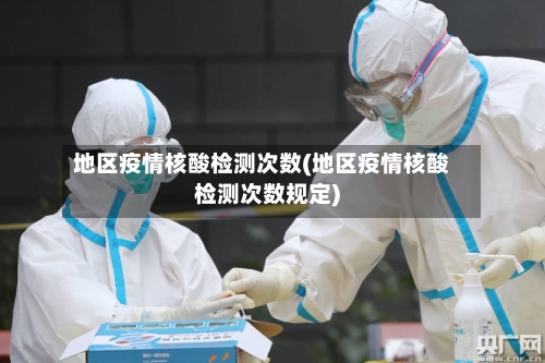 地区疫情核酸检测次数(地区疫情核酸检测次数规定)-第2张图片
