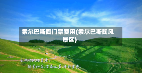 索尔巴斯陶门票费用(索尔巴斯陶风景区)-第2张图片