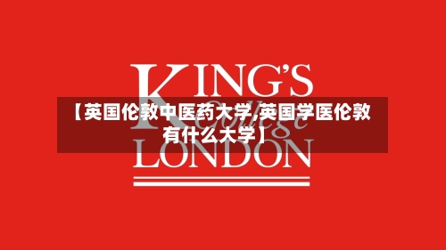 【英国伦敦中医药大学,英国学医伦敦有什么大学】-第2张图片
