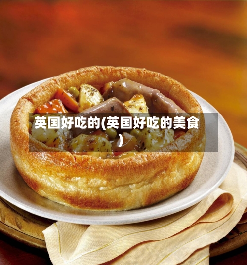 英国好吃的(英国好吃的美食)-第2张图片