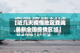 【近几天疫情地区查询,最新全国疫情区域】